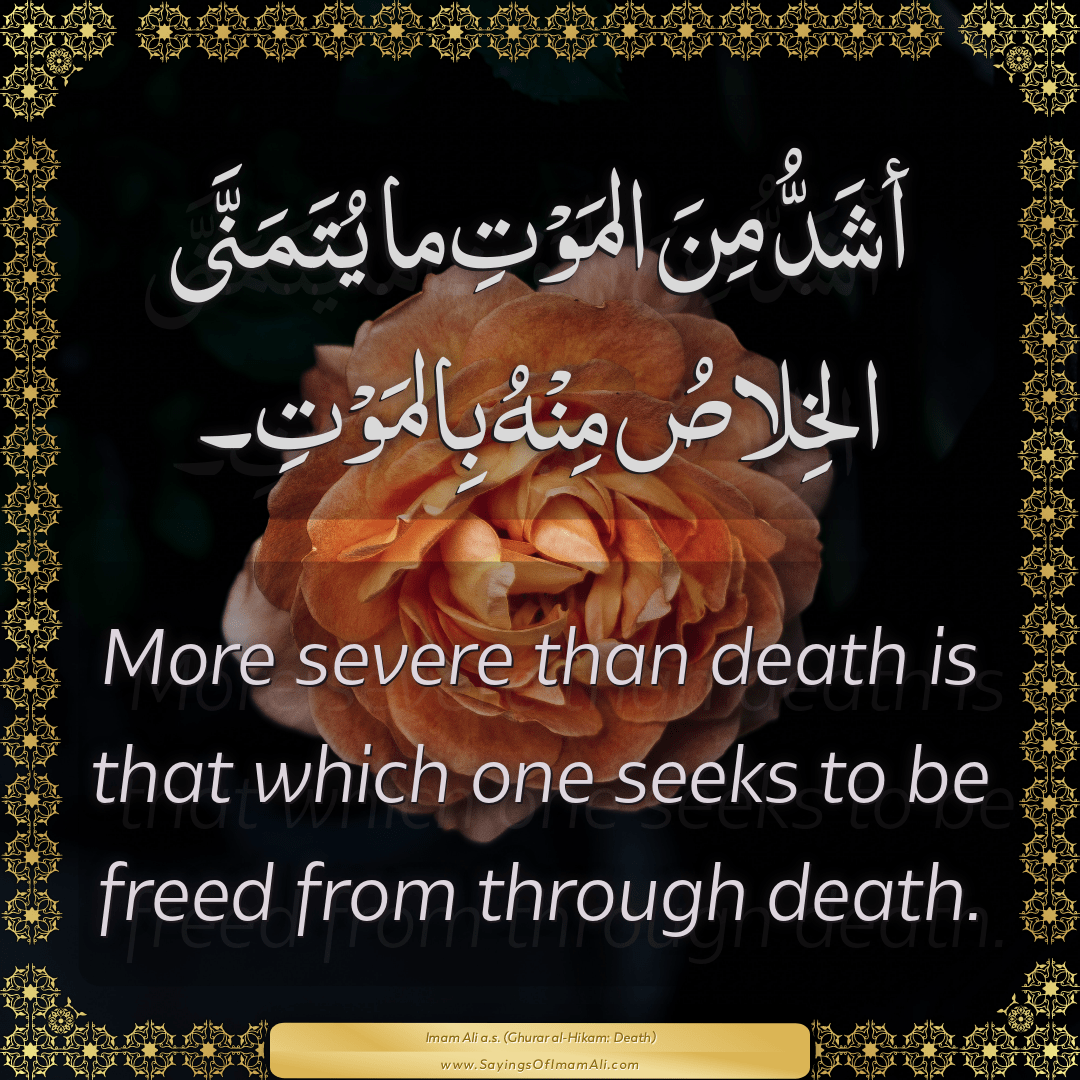 More severe than death is that which one seeks to be freed from through...